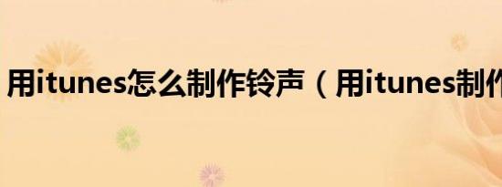 用itunes怎么制作铃声（用itunes制作铃声）