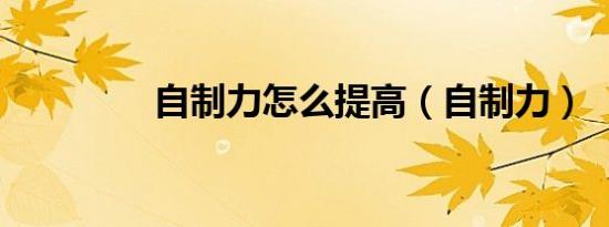 自制力怎么提高（自制力）