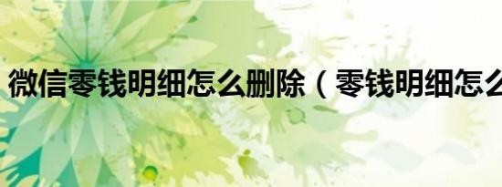 微信零钱明细怎么删除（零钱明细怎么删除）
